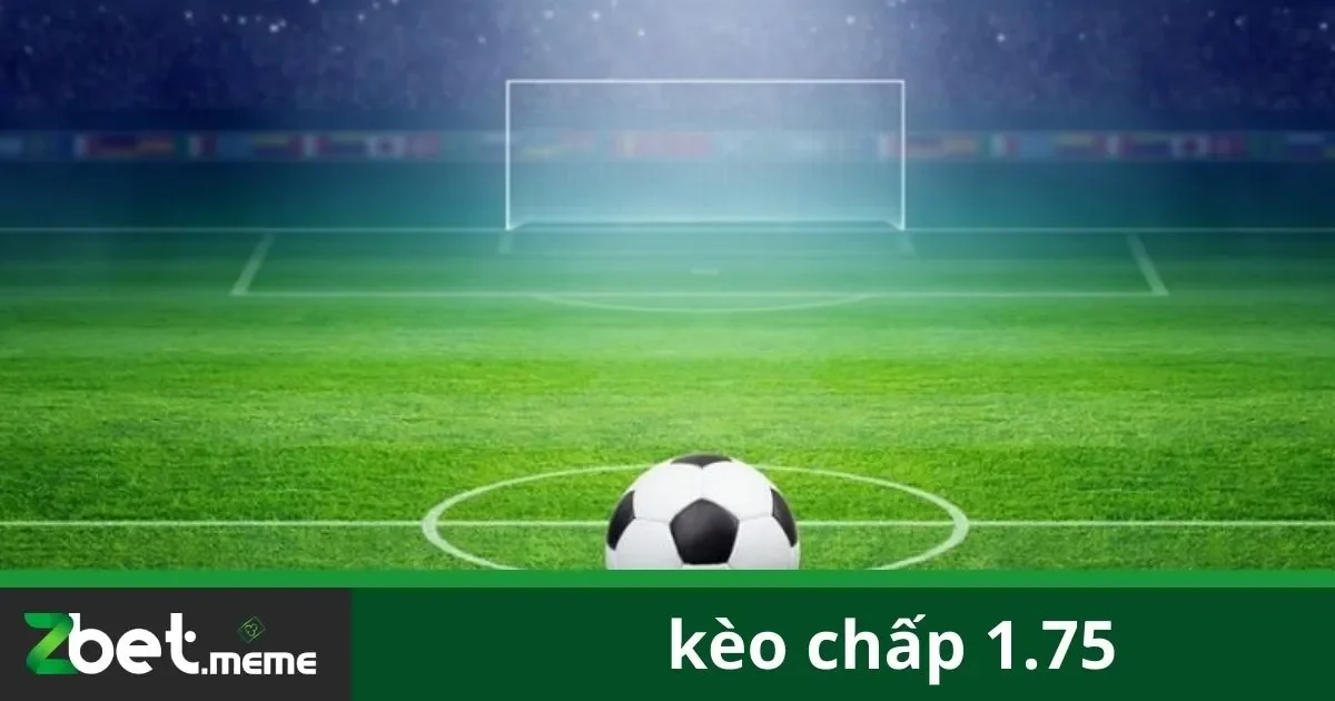 Kèo Chấp 1.75: Đặt Cược Đúng Cách Và Hiệu Quả Tại Zbet