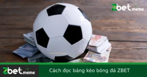 Cách Đọc Bảng Kèo Bóng Đá Tại ZBET – Dễ Hiểu, Dễ Áp Dụng